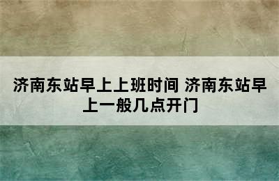 济南东站早上上班时间 济南东站早上一般几点开门